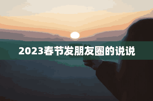 2023春节发朋友圈的说说